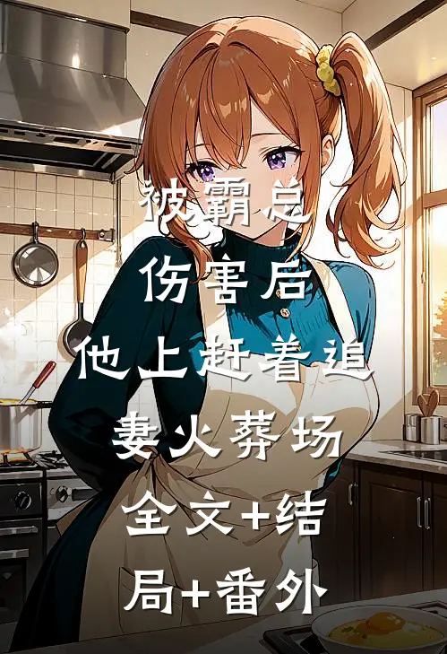 被霸总伤害后，他上赶着追妻火葬场:全文+结局+番外