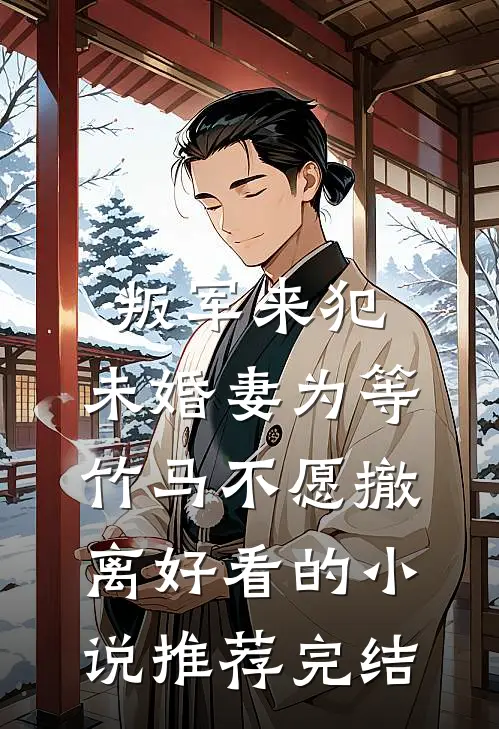 叛军来犯，未婚妻为等竹马不愿撤离好看的小说推荐完结