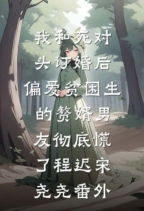 我和死对头订婚后，偏爱贫困生的赘婿男友彻底慌了程迟宋尧尧番外