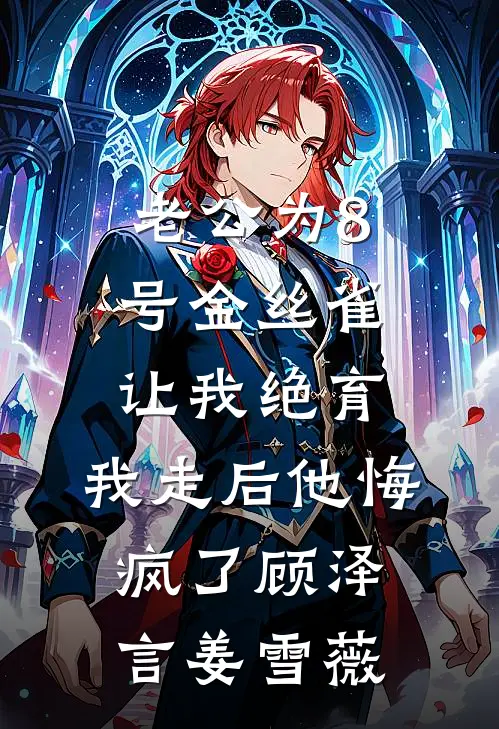 老公为8号金丝雀让我绝育，我走后他悔疯了顾泽言姜雪薇