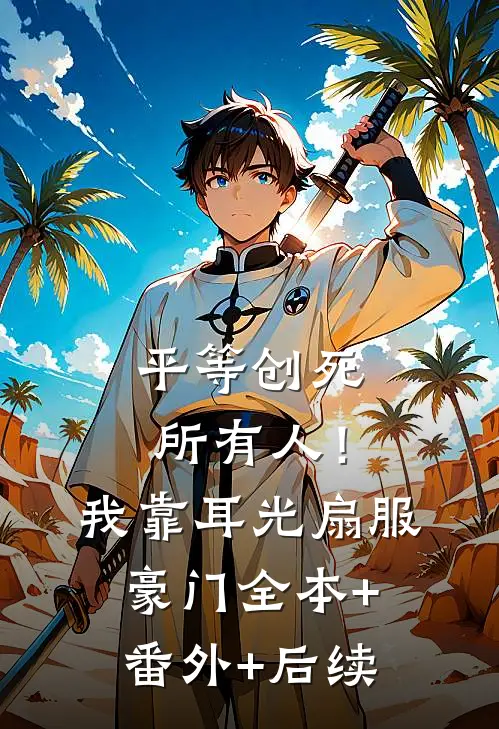 平等创死所有人！我靠耳光扇服豪门:全本+番外+后续
