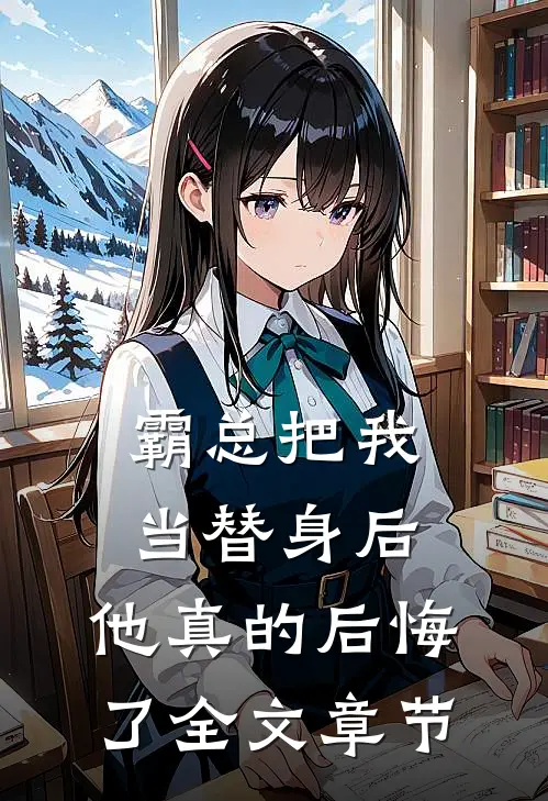 霸总把我当替身后，他真的后悔了全文章节