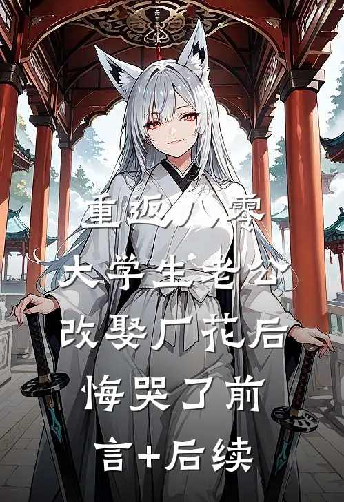 重返八零，大学生老公改娶厂花后悔哭了前言+后续