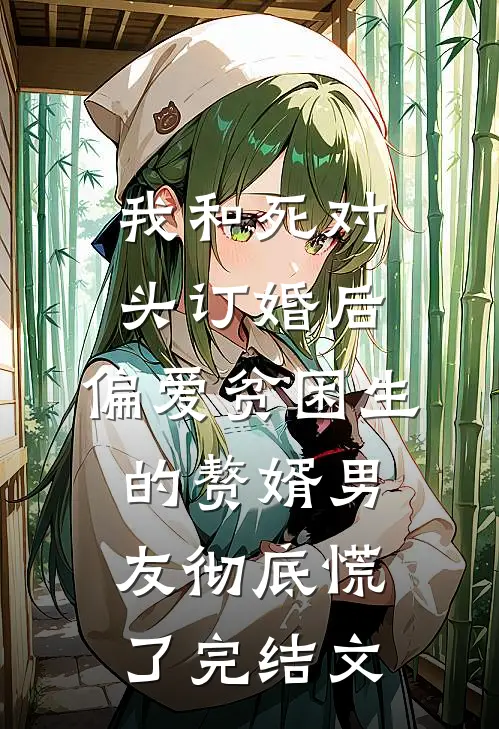 我和死对头订婚后，偏爱贫困生的赘婿男友彻底慌了完结文