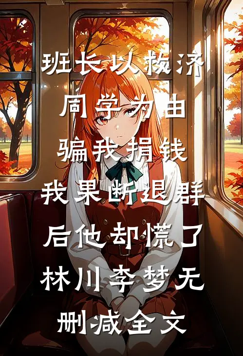 班长以救济同学为由骗我捐钱，我果断退群后他却慌了林川李梦无删减全文