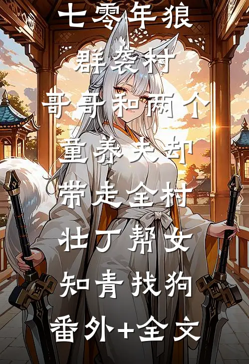 七零年狼群袭村，哥哥和两个童养夫却带走全村壮丁帮女知青找狗:(番外)+(全文)