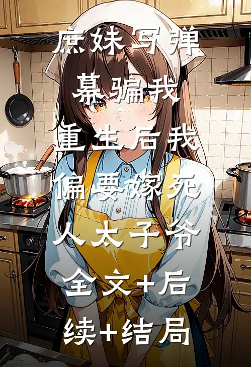 庶妹写弹幕骗我，重生后我偏要嫁死人太子爷:全文+后续+结局