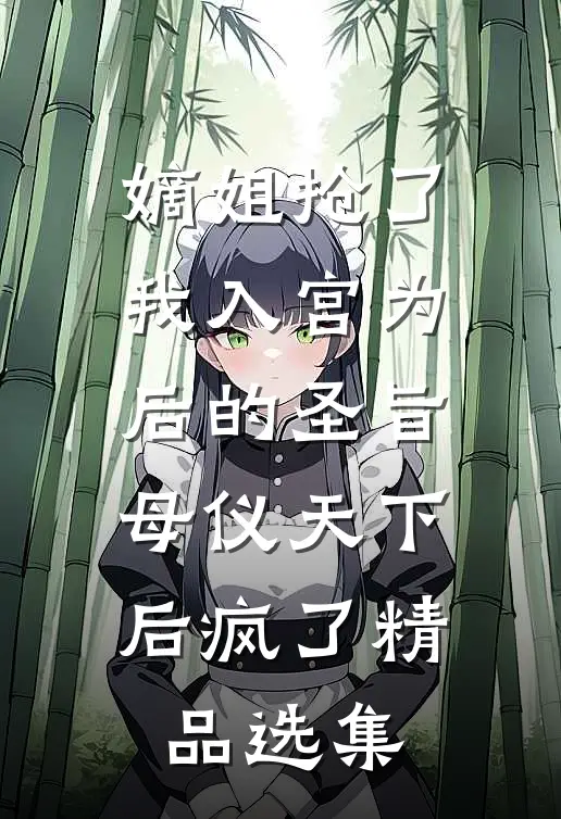嫡姐抢了我入宫为后的圣旨，母仪天下后疯了精品选集