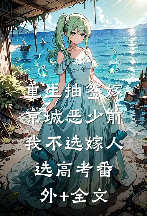 重生抽签嫁京城恶少前，我不选嫁人选高考(番外)+(全文)