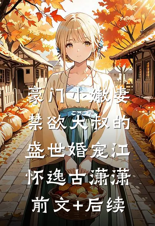 豪门小嫩妻：禁欲大叔的盛世婚宠江怀逸古潇潇:前文+后续
