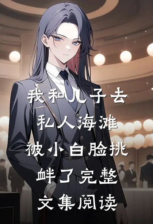 我和儿子去私人海滩，被小白脸挑衅了完整文集阅读