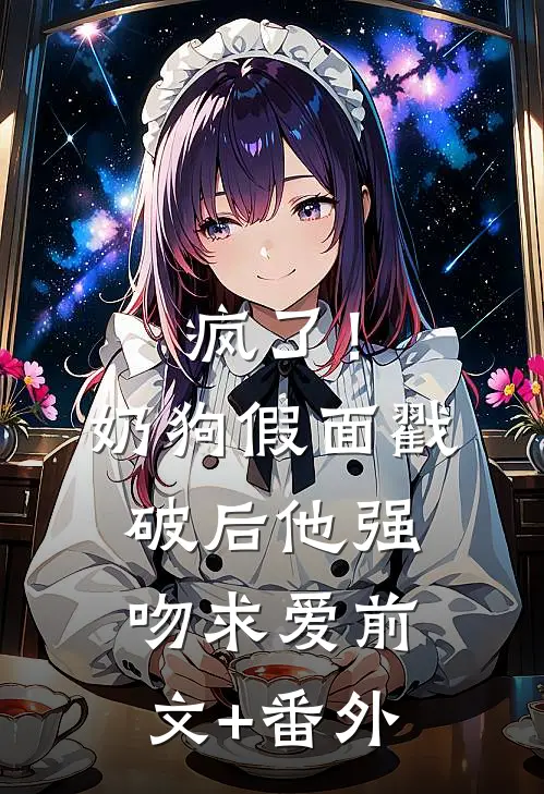 疯了！奶狗假面戳破后他强吻求爱前文+番外