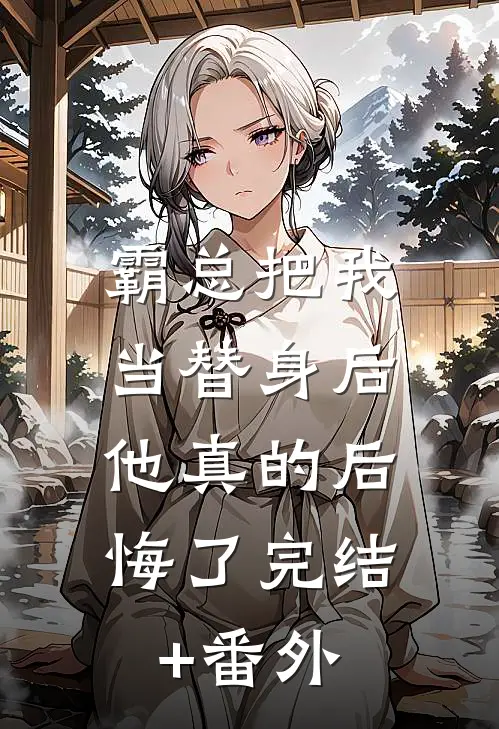 霸总把我当替身后，他真的后悔了完结+番外