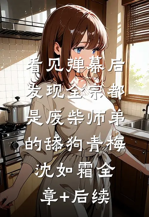 看见弹幕后，发现全宗都是废柴师弟的舔狗青梅沈如霜全章+后续