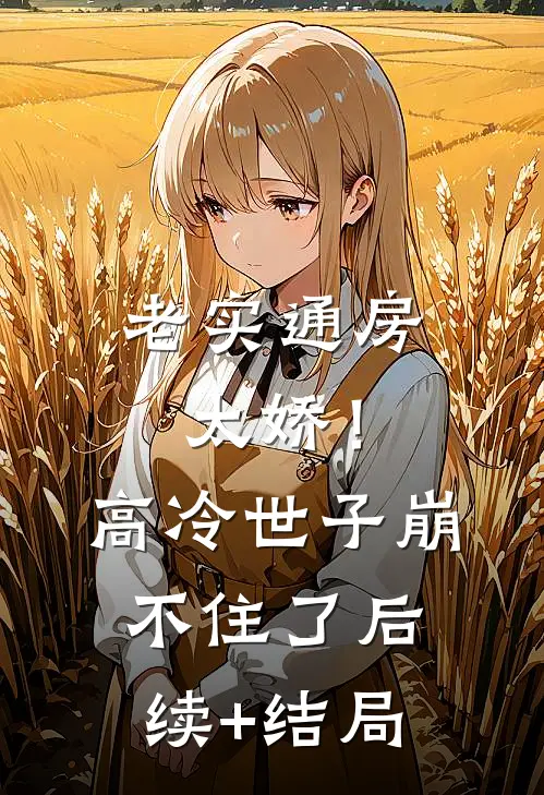 老实通房太娇！高冷世子崩不住了后续+结局