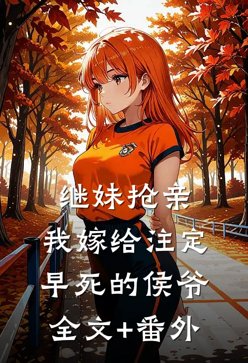 继妹抢亲，我嫁给注定早死的侯爷全文+番外