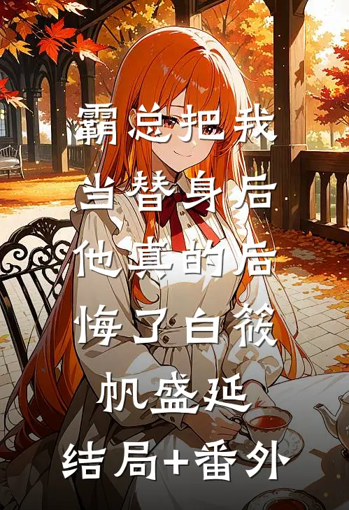 霸总把我当替身后，他真的后悔了白筱帆盛延:结局+番外