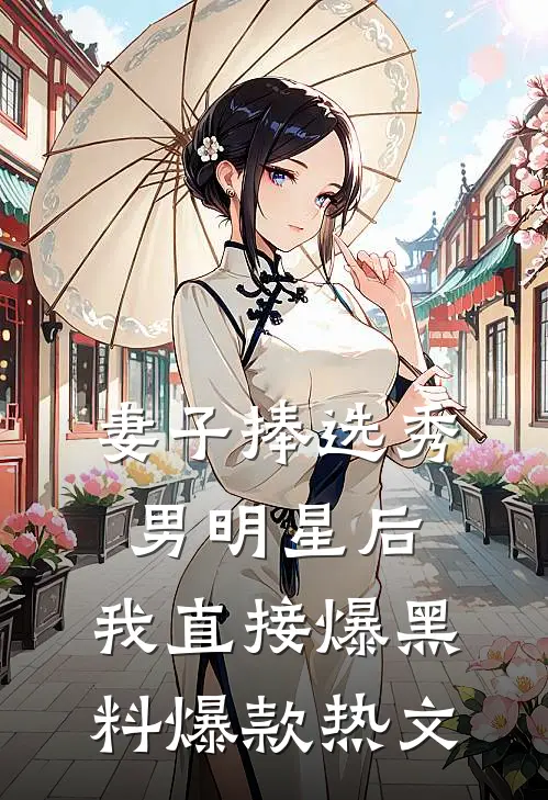 妻子捧选秀男明星后，我直接爆黑料爆款热文