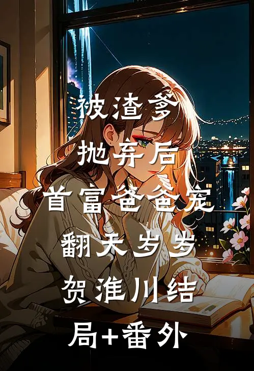 被渣爹抛弃后，首富爸爸宠翻天岁岁贺淮川结局+番外