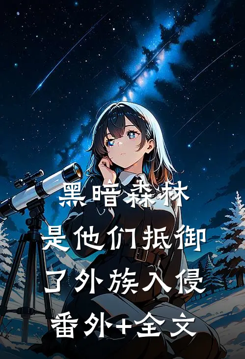 黑暗森林：是他们抵御了外族入侵(番外)+(全文)