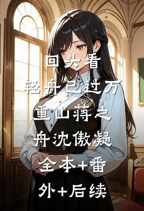 回头看，轻舟已过万重山蒋之舟沈傲凝:全本+番外+后续
