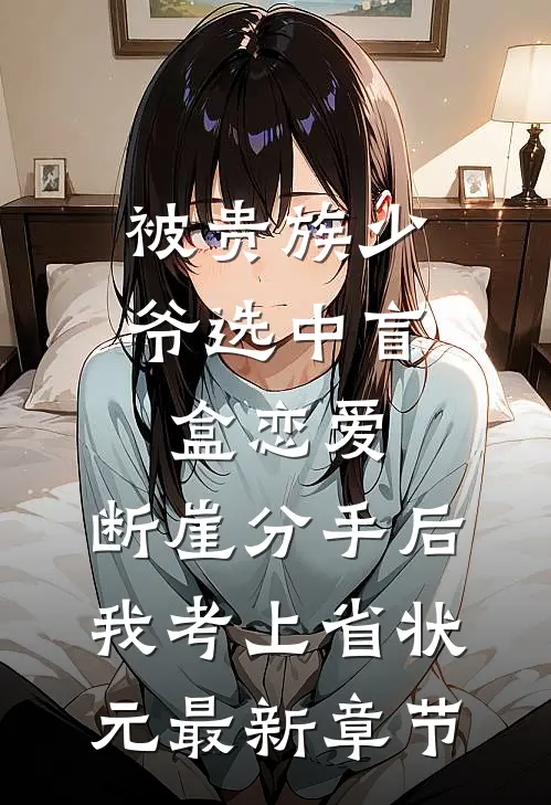 被贵族少爷选中盲盒恋爱，断崖分手后我考上省状元最新章节