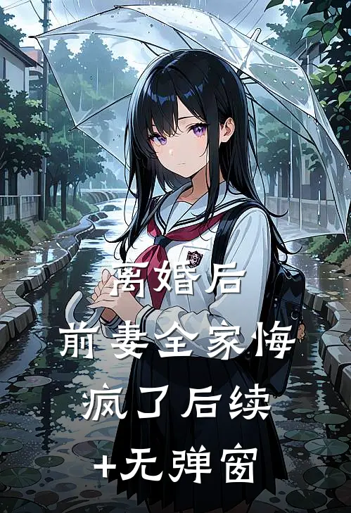离婚后，前妻全家悔疯了后续+无弹窗