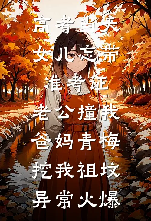 高考当天，女儿忘带准考证，老公撞我爸妈青梅挖我祖坟异常火爆