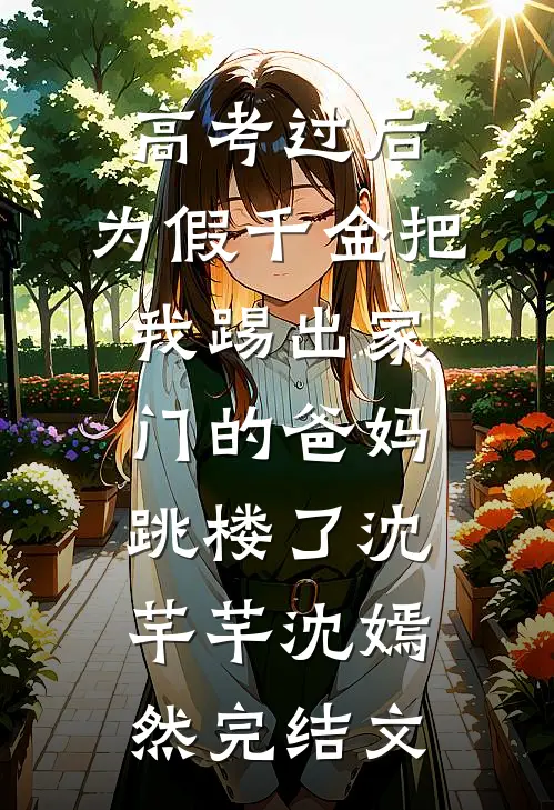 高考过后，为假千金把我踢出家门的爸妈跳楼了沈芊芊沈嫣然完结文