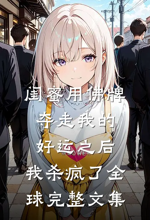 闺蜜用佛牌夺走我的好运之后，我杀疯了全球完整文集