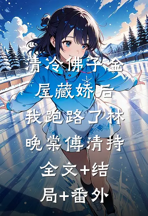 清冷佛子金屋藏娇后，我跑路了林晚棠傅清持全文+结局+番外