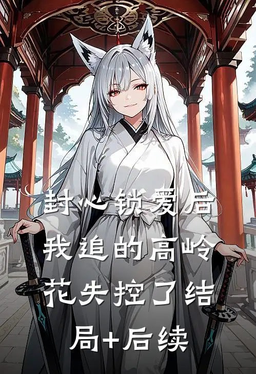 封心锁爱后，我追的高岭花失控了结局+后续
