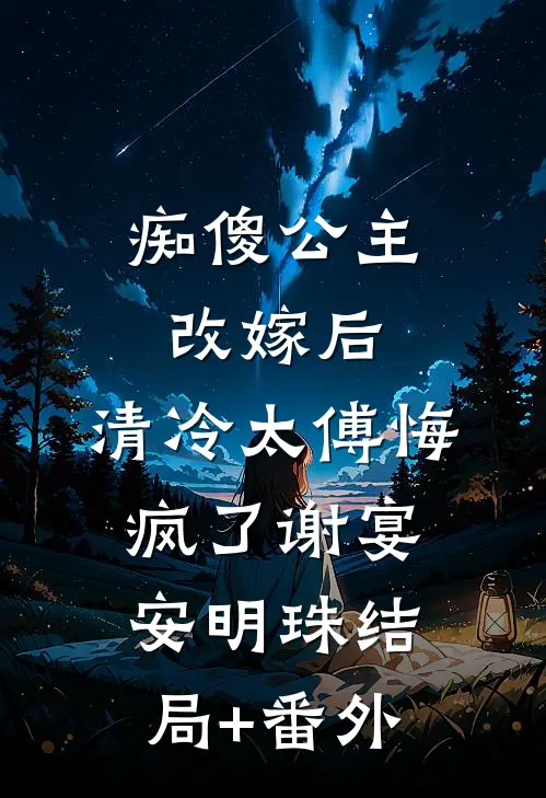 痴傻公主改嫁后，清冷太傅悔疯了谢宴安明珠结局+番外