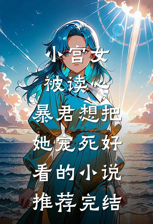 小宫女被读心，暴君想把她宠死好看的小说推荐完结