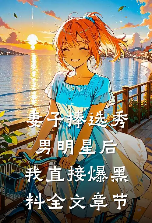 妻子捧选秀男明星后，我直接爆黑料全文章节