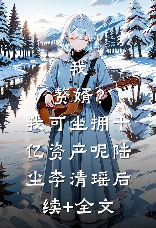 我，赘婿？我可坐拥千亿资产呢陆尘李清瑶后续+全文