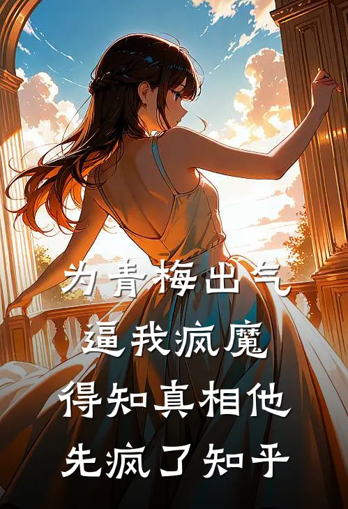 为青梅出气逼我疯魔，得知真相他先疯了知乎