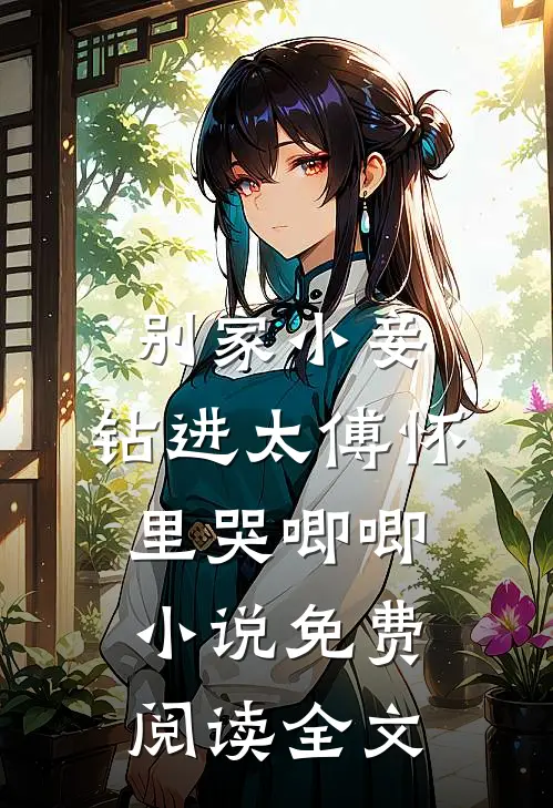 别家小妾，钻进太傅怀里哭唧唧小说免费阅读全文