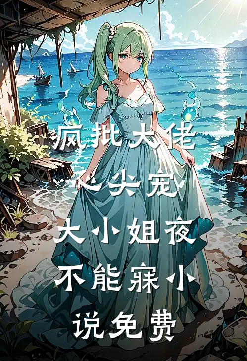 疯批大佬心尖宠，大小姐夜不能寐小说免费