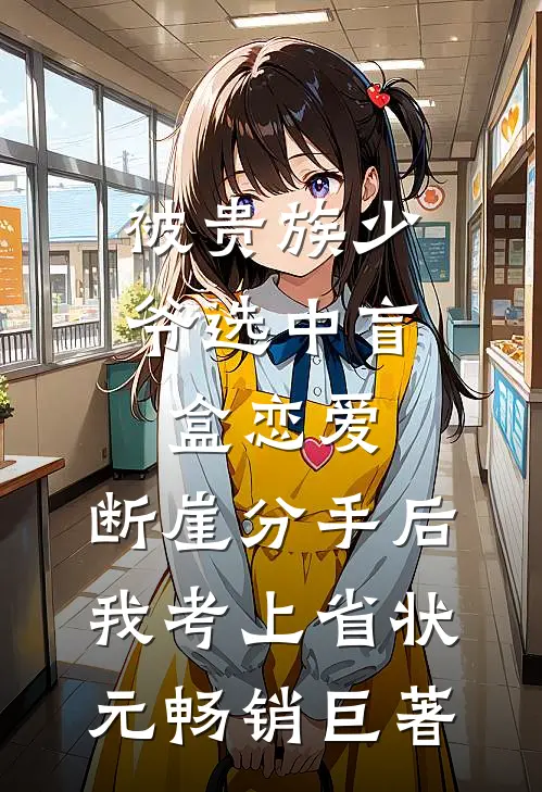 被贵族少爷选中盲盒恋爱，断崖分手后我考上省状元畅销巨著