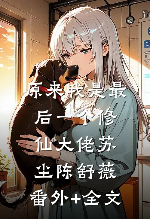 原来我是最后一个修仙大佬苏尘陈舒薇:(番外)+(全文)