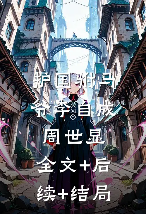 护国驸马爷李自成周世显:全文+后续+结局