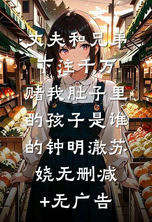 丈夫和兄弟下注千万，赌我肚子里的孩子是谁的钟明澈苏娆无删减+无广告