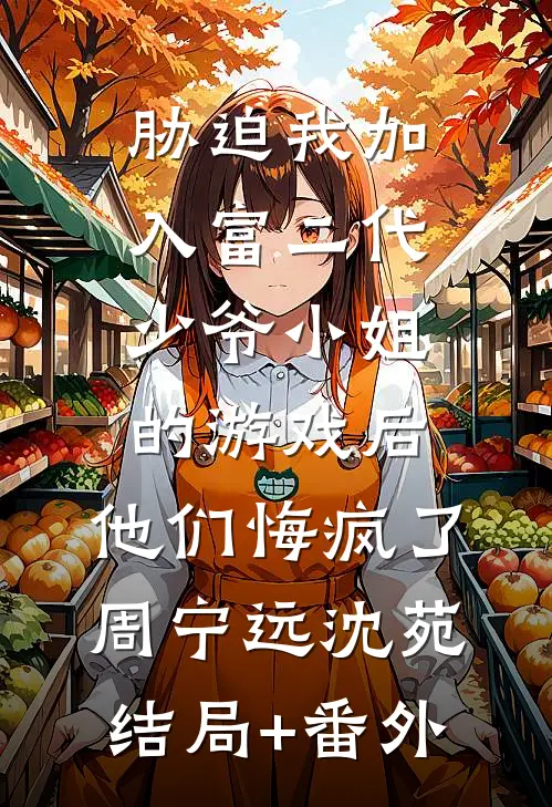 胁迫我加入富二代少爷小姐的游戏后，他们悔疯了周宁远沈苑结局+番外