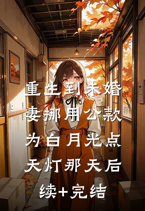 重生到未婚妻挪用公款为白月光点天灯那天后续+完结