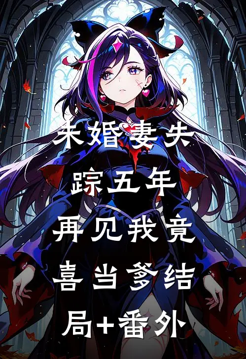 未婚妻失踪五年，再见我竟喜当爹结局+番外