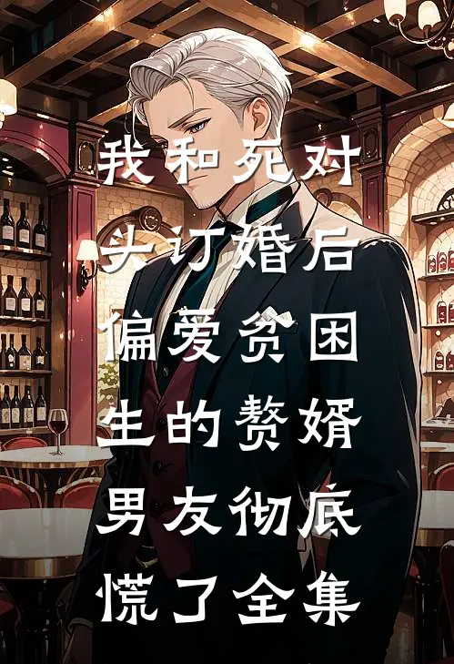 我和死对头订婚后，偏爱贫困生的赘婿男友彻底慌了全集
