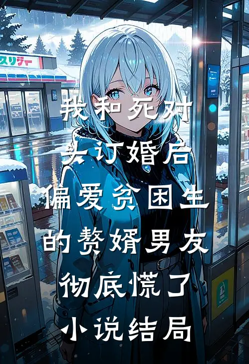 我和死对头订婚后，偏爱贫困生的赘婿男友彻底慌了小说结局