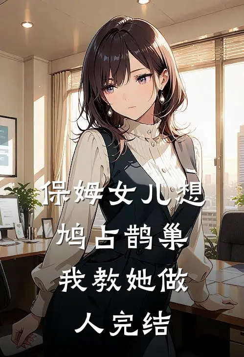 保姆女儿想鸠占鹊巢，我教她做人完结