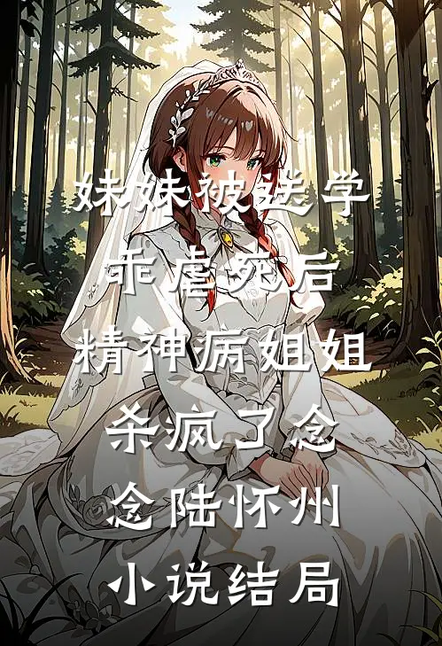 妹妹被送学乖虐死后，精神病姐姐杀疯了念念陆怀州小说结局